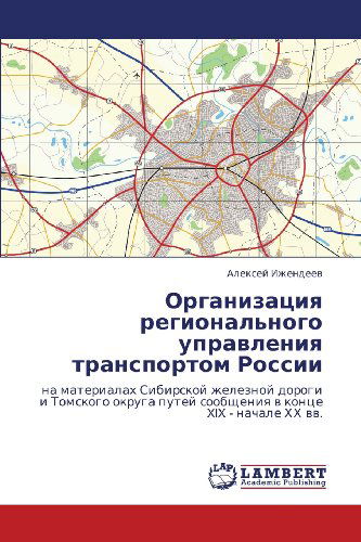 Cover for Aleksey Izhendeev · Organizatsiya Regional'nogo Upravleniya Transportom Rossii: Na Materialakh Sibirskoy Zheleznoy Dorogi I Tomskogo Okruga Putey Soobshcheniya V Kontse Xix - Nachale Khkh Vv. (Paperback Book) [Russian edition] (2012)