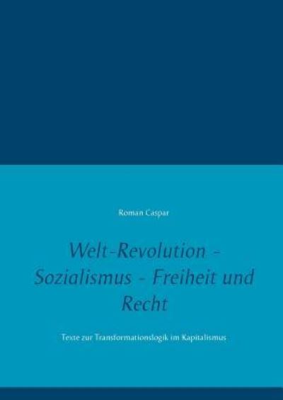 Cover for Roman Caspar · Welt-Revolution - Sozialismus - Freiheit und Recht: Texte zur Transformationslogik im Kapitalismus (Paperback Book) (2018)