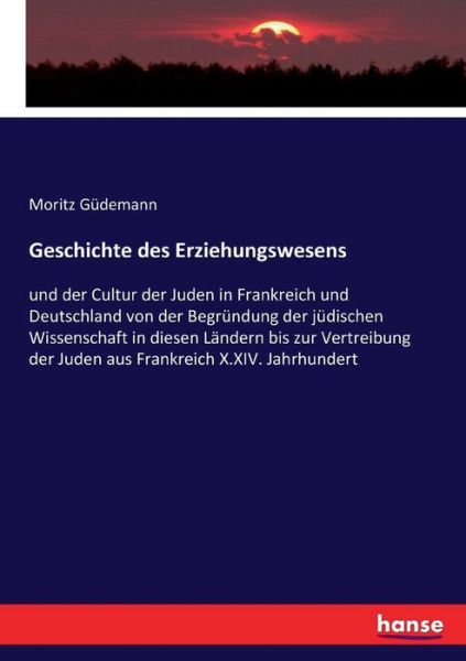 Cover for Moritz Gudemann · Geschichte des Erziehungswesens: und der Cultur der Juden in Frankreich und Deutschland von der Begrundung der judischen Wissenschaft in diesen Landern bis zur Vertreibung der Juden aus Frankreich X.XIV. Jahrhundert (Paperback Book) (2017)