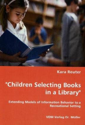 Cover for Kara Reuter · &quot;Children Selecting Books in a Library&quot;: Extending Models of Information Behavior to a Recreational Setting (Paperback Book) (2008)