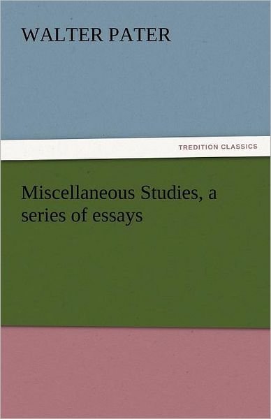 Cover for Walter Pater · Miscellaneous Studies, a Series of Essays (Tredition Classics) (Taschenbuch) (2011)