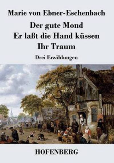 Cover for Marie Von Ebner-eschenbach · Der Gute Mond / er Lasst Die Hand Kussen / Ihr Traum (Paperback Book) (2015)