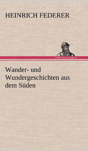 Wander- Und Wundergeschichten Aus Dem Suden - Heinrich Federer - Books - TREDITION CLASSICS - 9783847248286 - May 14, 2012