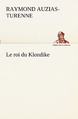 Cover for Raymond Auzias-turenne · Le Roi Du Klondike (Tredition Classics) (French Edition) (Paperback Book) [French edition] (2012)