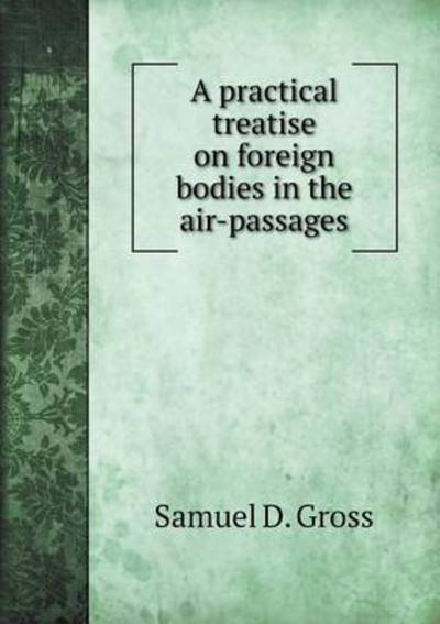 Cover for Samuel D Gross · A Practical Treatise on Foreign Bodies in the Air-passages (Taschenbuch) (2015)