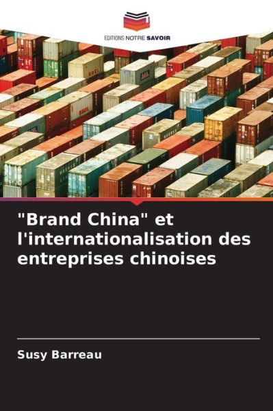 Brand China et l'internationalisation des entreprises chinoises - Susy Barreau - Livres - Editions Notre Savoir - 9786202994286 - 4 octobre 2021