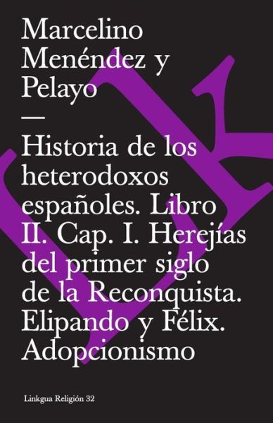 Cover for Marcelino Menéndez Y Pelayo · Historia De Los Heterodoxos Españoles. Libro Ii. Cap. I. Herejías Del Primer Siglo De La Reconquista. Elipando Y Félix. Adopcionismo (Extasis) (Spanish Edition) (Taschenbuch) [Spanish edition] (2014)