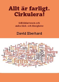 Cover for David Eberhard · Allt är farligt. Cirkulera! : folkbildartweets och andra klok- och klurigheter (Book) (2013)