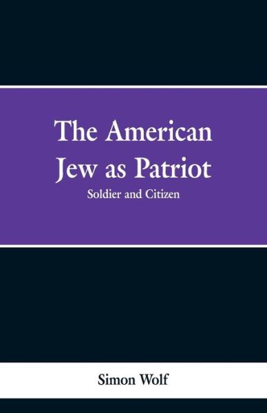 The American Jew as Patriot. Soldier and Citizen - Simon Wolf - Libros - Alpha Edition - 9789353299286 - 6 de febrero de 2019