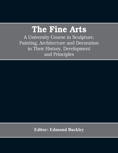 Cover for Editor Edmund Buckley · The Fine Arts; a University Course in Sculpture, Painting, Architecture and Decoration in Their History, Development and Principles (Volume I) (Taschenbuch) (2019)