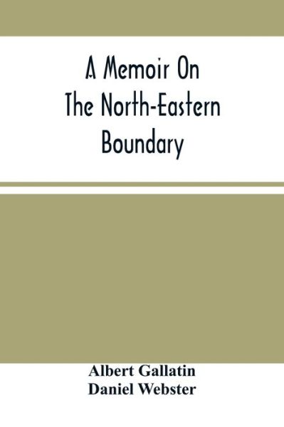 Cover for Albert Gallatin · A Memoir On The North-Eastern Boundary (Paperback Book) (2021)