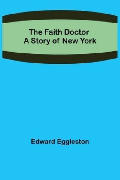 The Faith Doctor A Story of New York - Edward Eggleston - Books - Alpha Edition - 9789355394286 - December 16, 2021