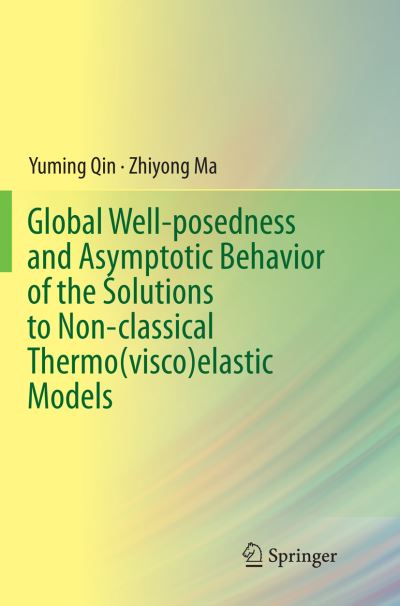 Global Well-posedness and Asymptotic Behavior of the Solutions to Non-classical Thermo (visco)elastic Models - Yuming Qin - Books - Springer Verlag, Singapore - 9789811094286 - June 12, 2018