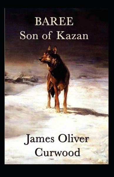 Cover for James Oliver Curwood · Baree, Son of Kazan: James Oliver Curwood (Classics, Literature, Action and Adventure, Westerns) [Annotated] (Paperback Book) (2021)