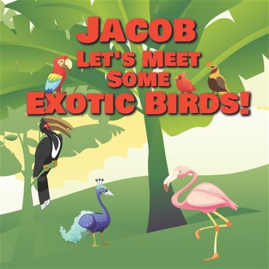 Cover for Chilkibo Publishing · Jacob Let's Meet Some Exotic Birds! (Paperback Book) (2020)