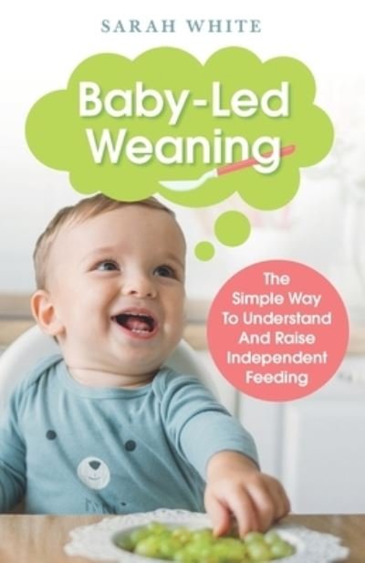 Cover for Sarah White · Baby-Led Weaning: The Simple Way To Understand And Raise Independent Feeding (Taschenbuch) (2021)