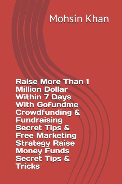 Cover for Mohsin Khan · Raise More Than 1 Million Dollar Within 7 Days With Gofundme Crowdfunding &amp; Fundraising Secret Tips &amp; Free Marketing Strategy Raise Money Funds Secret Tips &amp; Tricks (Paperback Book) (2020)