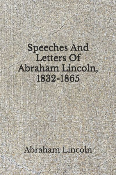 Speeches And Letters Of Abraham Lincoln, 1832-1865 - Abraham Lincoln - Books - Independently Published - 9798674123286 - August 12, 2020