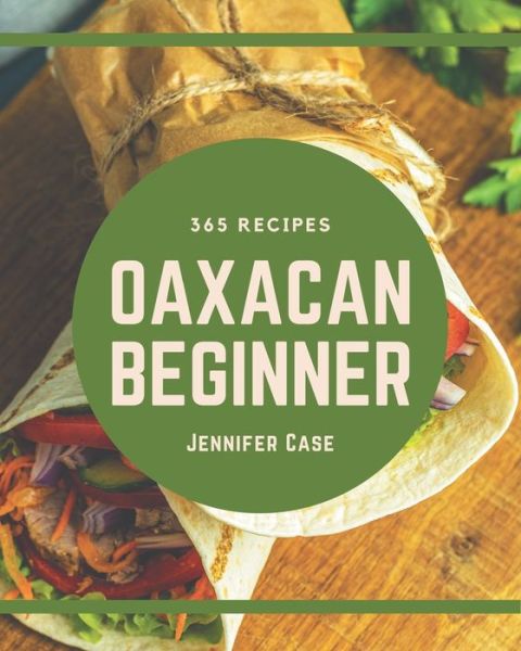 365 Oaxacan Beginner Recipes - Jennifer Case - Kirjat - Independently Published - 9798676062286 - sunnuntai 16. elokuuta 2020