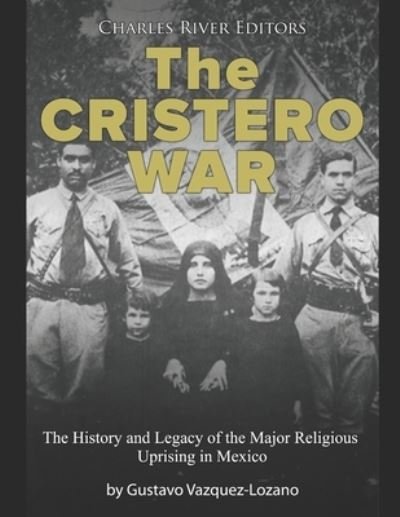 The Cristero War: The History and Legacy of the Major Religious Uprising in Mexico - Charles River Editors - Bøger - Independently published - 9798717402286 - 5. marts 2021