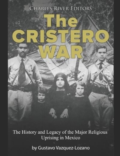 Cover for Charles River Editors · The Cristero War: The History and Legacy of the Major Religious Uprising in Mexico (Pocketbok) (2021)