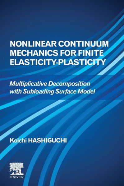 Cover for Hashiguchi, Koichi (Chuo-ku, Fukuoka, Kuromon, Japan) · Nonlinear Continuum Mechanics for Finite Elasticity-Plasticity: Multiplicative Decomposition with Subloading Surface Model (Paperback Book) (2020)