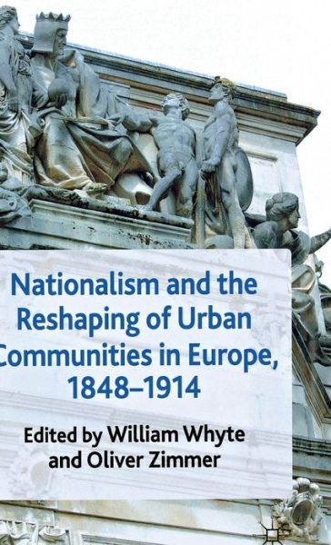 Nationalism and the Reshaping of Urban Communities in Europe, 1848-1914 - Whyte, William, Jr - Książki - Palgrave Macmillan - 9780230246287 - 3 maja 2011