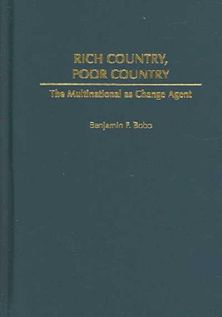 Cover for Benjamin F. Bobo · Rich Country, Poor Country: The Multinational as Change Agent (Hardcover Book) (2005)