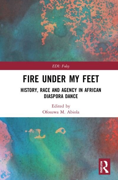 Fire Under My Feet: History, Race, and Agency in African Diaspora Dance - Routledge Series in Equity, Diversity, and Inclusion in Theatre and Performance - Ofosuwa M. Abiola - Books - Taylor & Francis Ltd - 9780367713287 - September 17, 2021
