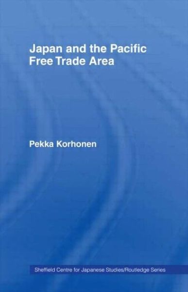 Cover for Pekka Korhonen · Japan and the Pacific Free Trade Area - The University of Sheffield / Routledge Japanese Studies Series (Hardcover Book) (1994)