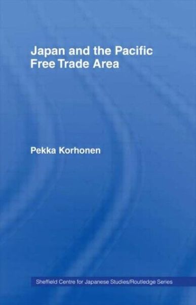 Japan and the Pacific Free Trade Area - The University of Sheffield / Routledge Japanese Studies Series - Pekka Korhonen - Książki - Taylor & Francis Ltd - 9780415108287 - 22 września 1994