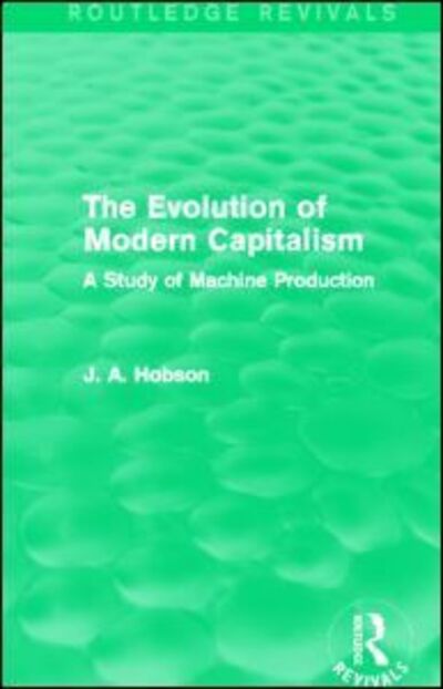 Cover for J. A. Hobson · The Evolution of Modern Capitalism (Routledge Revivals): A Study of Machine Production - Routledge Revivals (Hardcover Book) (2013)