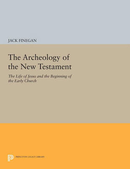 Cover for Jack Finegan · The Archeology of the New Testament: The Life of Jesus and the Beginning of the Early Church - Revised Edition - Princeton Legacy Library (Paperback Book) [Revised edition] (2014)