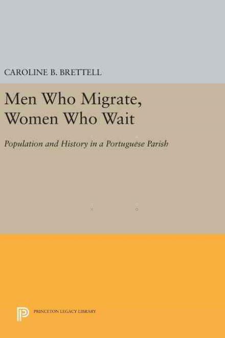 Men Who Migrate, Women Who Wait: Population and History in a Portuguese Parish - Princeton Legacy Library - Caroline B. Brettell - Books - Princeton University Press - 9780691638287 - April 19, 2016