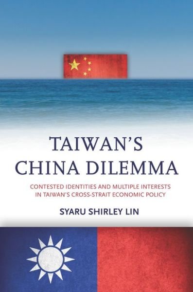 Cover for Syaru Shirley Lin · Taiwan’s China Dilemma: Contested Identities and Multiple Interests in Taiwan’s Cross-Strait Economic Policy (Paperback Book) (2016)