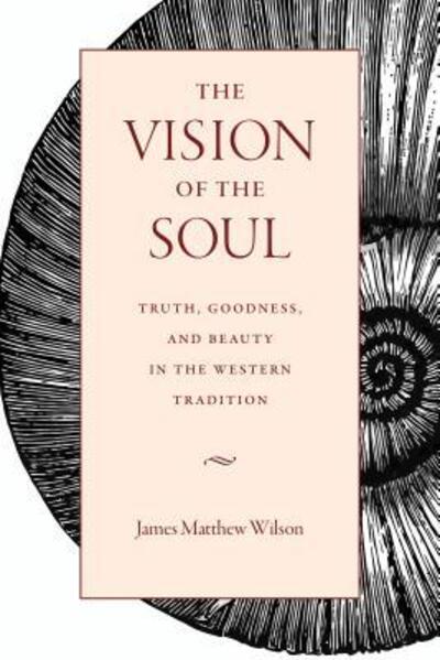 The Vision of the Soul: Truth, Beauty, and Goodness in the Western Tradition - James Matthew Wilson - Books - The Catholic University of America Press - 9780813229287 - April 21, 2017