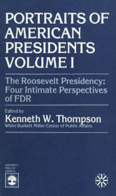 The Roosevelt Presidency: Four Intimate Perspectives on FDR - Portraits of American Presidents Series - Kenneth W. Thompson - Books - University Press of America - 9780819128287 - September 30, 1982