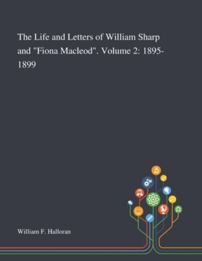The Life and Letters of William Sharp and "Fiona Macleod". Volume 2 1895-1899 - William F Halloran - Books - Saint Philip Street Press - 9781013295287 - October 9, 2020