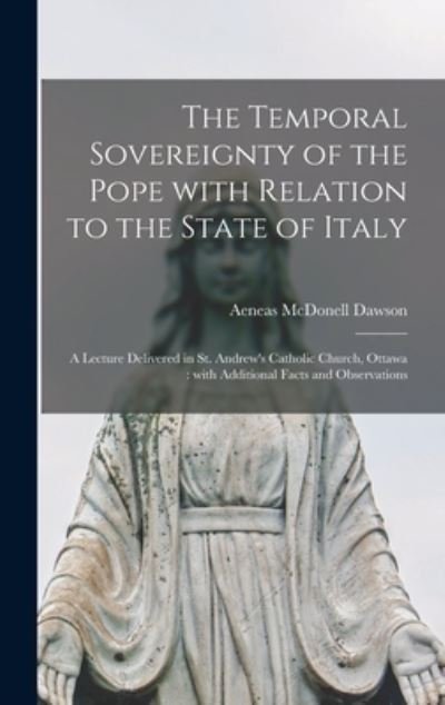 Cover for Aeneas McDonell 1810-1894 Dawson · The Temporal Sovereignty of the Pope With Relation to the State of Italy [microform]: a Lecture Delivered in St. Andrew's Catholic Church, Ottawa: With Additional Facts and Observations (Innbunden bok) (2021)