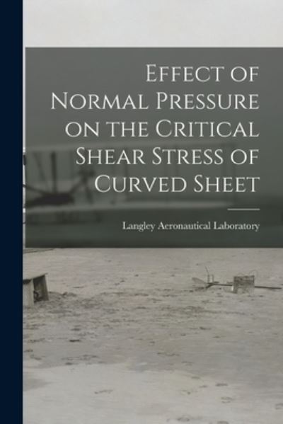 Cover for Langley Aeronautical Laboratory · Effect of Normal Pressure on the Critical Shear Stress of Curved Sheet (Paperback Book) (2021)