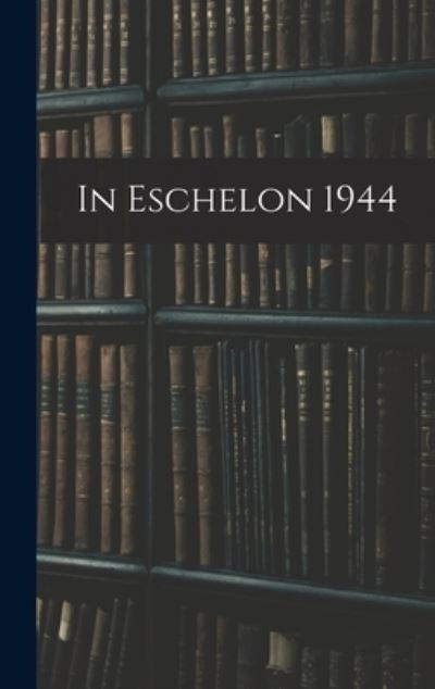 In Eschelon 1944 - 72nd Army Air Forces Technical Training - Books - Hassell Street Press - 9781014339287 - September 9, 2021