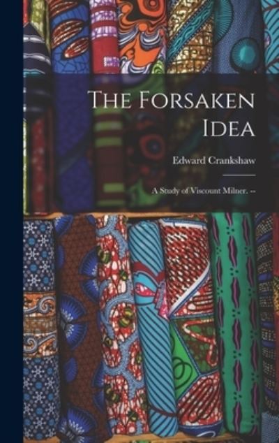 The Forsaken Idea; a Study of Viscount Milner. -- - Edward Crankshaw - Books - Hassell Street Press - 9781014355287 - September 9, 2021