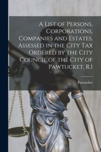 Cover for Pawtucket (R I ) · A List of Persons, Corporations, Companies and Estates, Assessed in the City Tax Ordered by the City Council of the City of Pawtucket, R.I (Paperback Book) (2021)