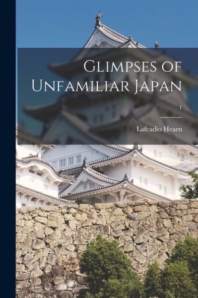 Cover for Lafcadio 1850-1904 Hearn · Glimpses of Unfamiliar Japan; 1 (Paperback Book) (2021)