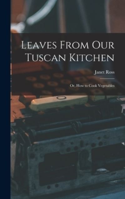 Cover for Janet Ross · Leaves from Our Tuscan Kitchen (Book) (2022)