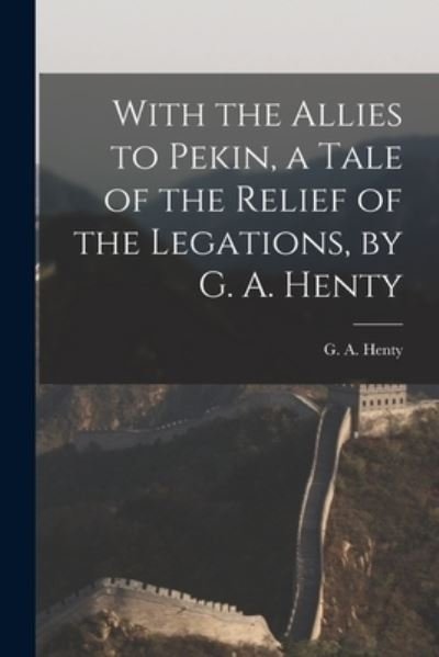 With the Allies to Pekin, a Tale of the Relief of the Legations, by G. A. Henty - G. A. Henty - Kirjat - Creative Media Partners, LLC - 9781017929287 - torstai 27. lokakuuta 2022