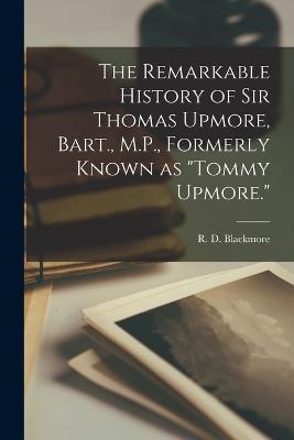 Cover for R D 1825-1900 Blackmore · The Remarkable History of Sir Thomas Upmore, Bart., M.P., Formerly Known as Tommy Upmore. (Paperback Book) (2022)