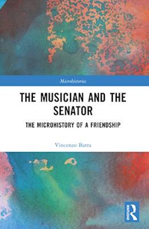 The Musician and the Senator: The Microhistory of a Friendship - Microhistories - Vincenzo Barra - Bøger - Taylor & Francis Ltd - 9781032274287 - 28. november 2024