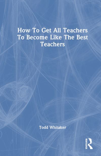 Cover for Whitaker, Todd (Indiana State University, USA) · How to Get All Teachers to Become Like the Best Teachers (Hardcover Book) (2024)