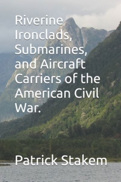 Riverine Ironclads, Submarines, and Aircraft Carriers of the American Civil War. - Patrick Stakem - Kirjat - Independently Published - 9781089379287 - lauantai 10. elokuuta 2019